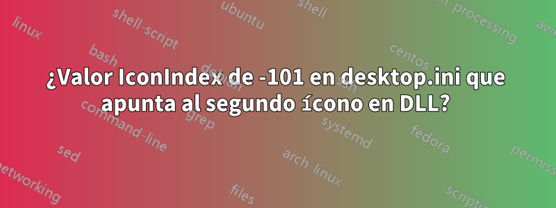 ¿Valor IconIndex de -101 en desktop.ini que apunta al segundo ícono en DLL?