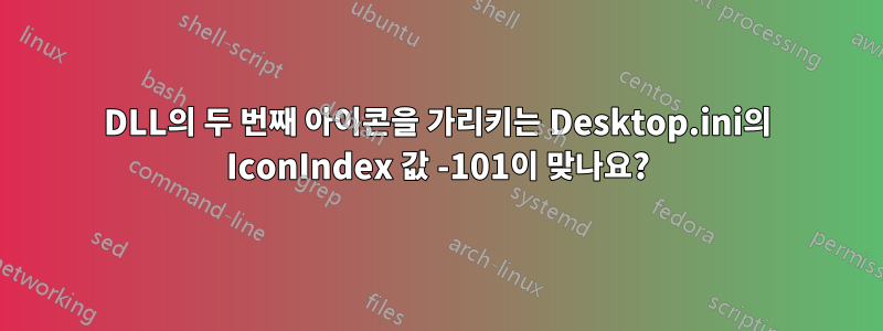 DLL의 두 번째 아이콘을 가리키는 Desktop.ini의 IconIndex 값 -101이 맞나요?