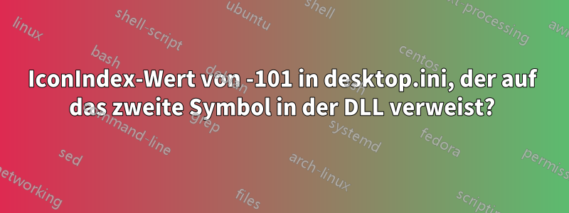 IconIndex-Wert von -101 in desktop.ini, der auf das zweite Symbol in der DLL verweist?