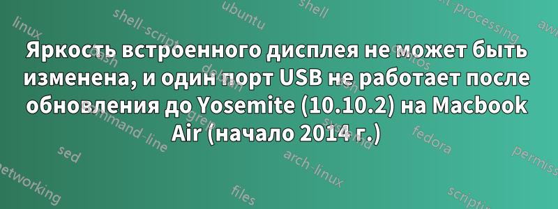 Яркость встроенного дисплея не может быть изменена, и один порт USB не работает после обновления до Yosemite (10.10.2) на Macbook Air (начало 2014 г.)