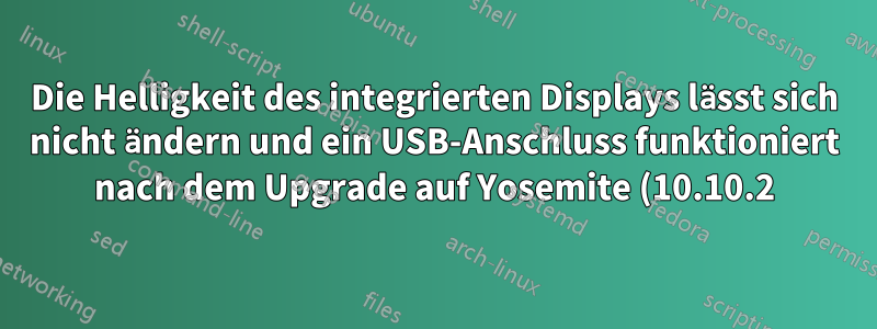 Die Helligkeit des integrierten Displays lässt sich nicht ändern und ein USB-Anschluss funktioniert nach dem Upgrade auf Yosemite (10.10.2) auf dem MacBook Air (Anfang 2014) nicht.