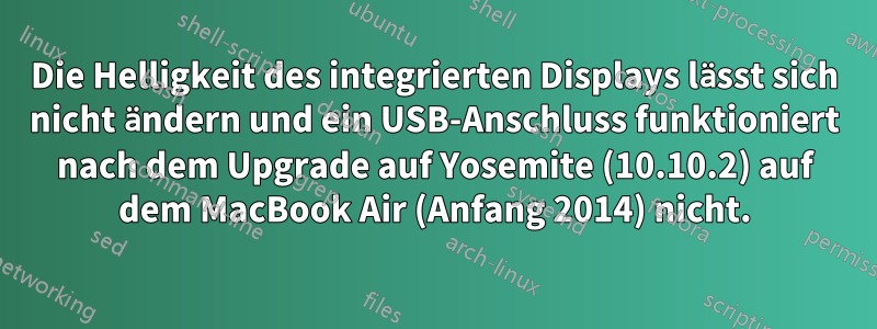 Die Helligkeit des integrierten Displays lässt sich nicht ändern und ein USB-Anschluss funktioniert nach dem Upgrade auf Yosemite (10.10.2) auf dem MacBook Air (Anfang 2014) nicht.