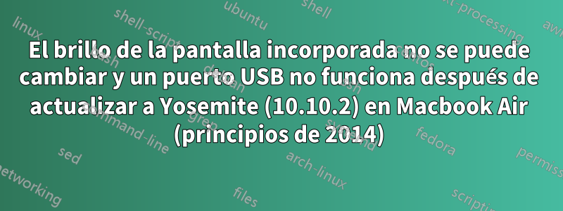 El brillo de la pantalla incorporada no se puede cambiar y un puerto USB no funciona después de actualizar a Yosemite (10.10.2) en Macbook Air (principios de 2014)