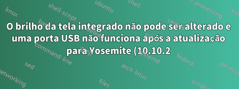 O brilho da tela integrado não pode ser alterado e uma porta USB não funciona após a atualização para Yosemite (10.10.2) no Macbook Air (início de 2014)