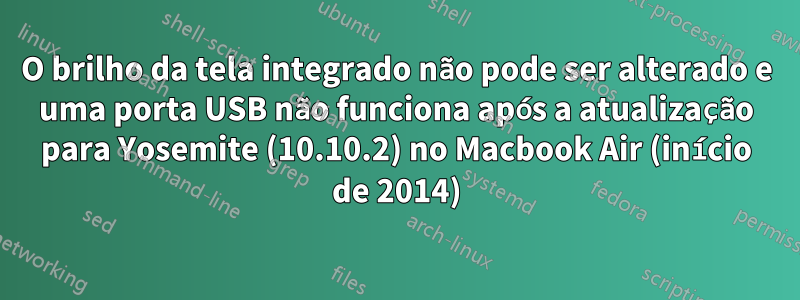 O brilho da tela integrado não pode ser alterado e uma porta USB não funciona após a atualização para Yosemite (10.10.2) no Macbook Air (início de 2014)