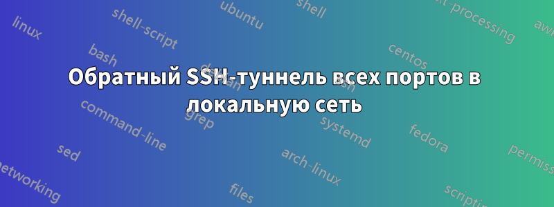 Обратный SSH-туннель всех портов в локальную сеть