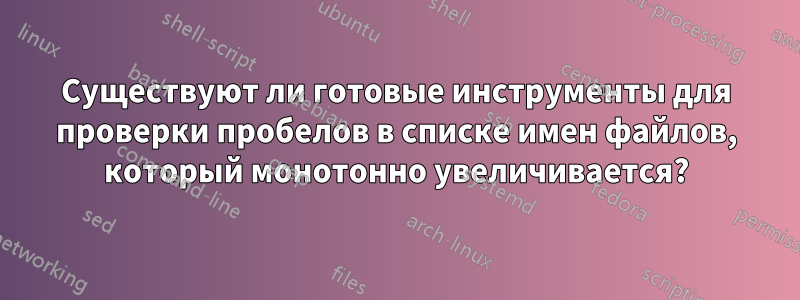 Существуют ли готовые инструменты для проверки пробелов в списке имен файлов, который монотонно увеличивается?