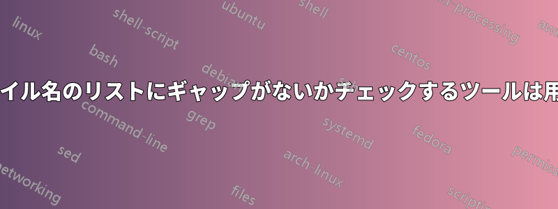 単調に増加するファイル名のリストにギャップがないかチェックするツールは用意されていますか?