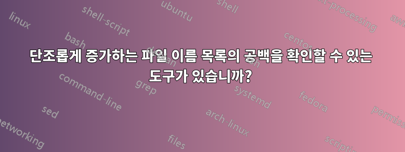 단조롭게 증가하는 파일 이름 목록의 공백을 확인할 수 있는 도구가 있습니까?