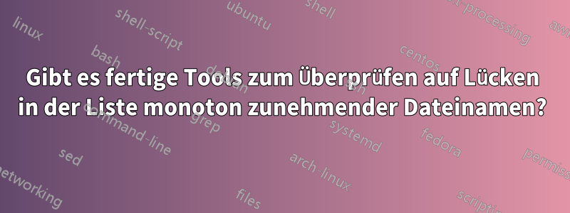 Gibt es fertige Tools zum Überprüfen auf Lücken in der Liste monoton zunehmender Dateinamen?