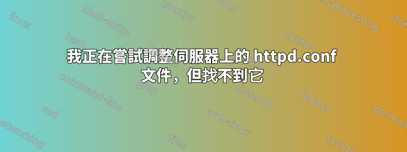 我正在嘗試調整伺服器上的 httpd.conf 文件，但找不到它