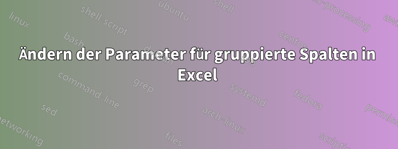 Ändern der Parameter für gruppierte Spalten in Excel