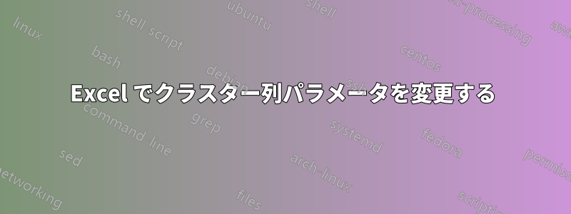 Excel でクラスター列パラメータを変更する