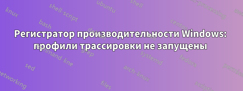 Регистратор производительности Windows: профили трассировки не запущены