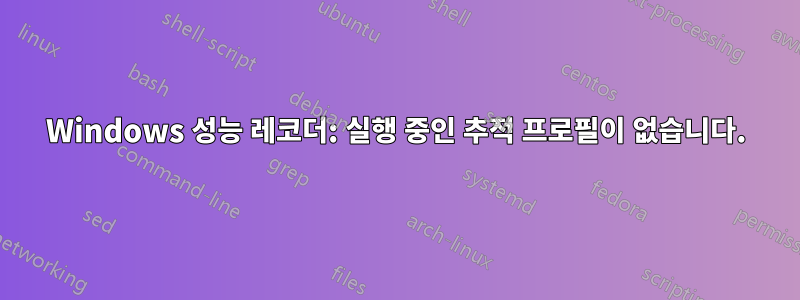 Windows 성능 레코더: 실행 중인 추적 프로필이 없습니다.