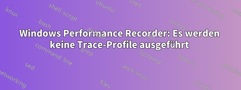 Windows Performance Recorder: Es werden keine Trace-Profile ausgeführt