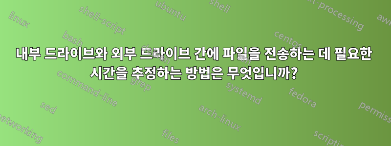 내부 드라이브와 외부 드라이브 간에 파일을 전송하는 데 필요한 시간을 추정하는 방법은 무엇입니까?