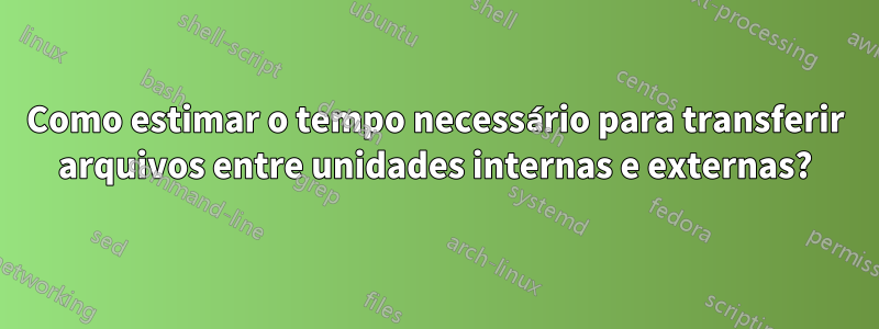 Como estimar o tempo necessário para transferir arquivos entre unidades internas e externas?