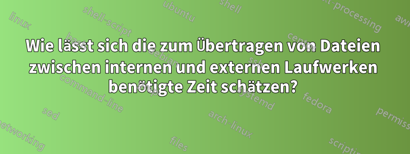 Wie lässt sich die zum Übertragen von Dateien zwischen internen und externen Laufwerken benötigte Zeit schätzen?