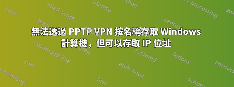 無法透過 PPTP VPN 按名稱存取 Windows 計算機，但可以存取 IP 位址