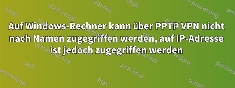 Auf Windows-Rechner kann über PPTP VPN nicht nach Namen zugegriffen werden, auf IP-Adresse ist jedoch zugegriffen werden