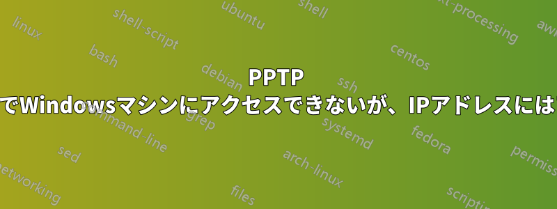 PPTP VPN経由で名前でWindowsマシンにアクセスできないが、IPアドレスにはアクセスできる