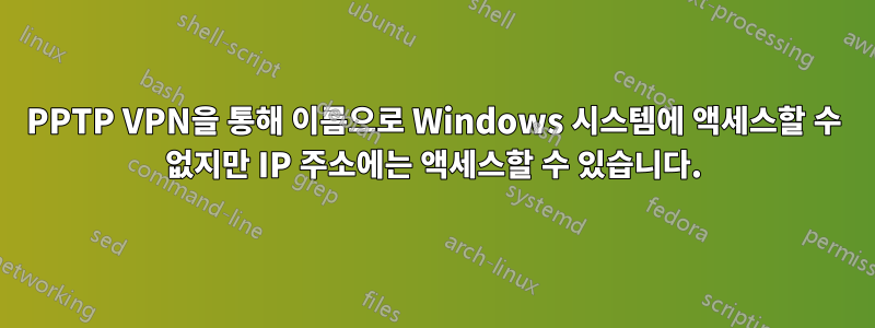 PPTP VPN을 통해 이름으로 Windows 시스템에 액세스할 수 없지만 IP 주소에는 액세스할 수 있습니다.