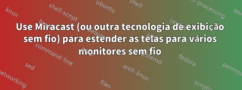 Use Miracast (ou outra tecnologia de exibição sem fio) para estender as telas para vários monitores sem fio