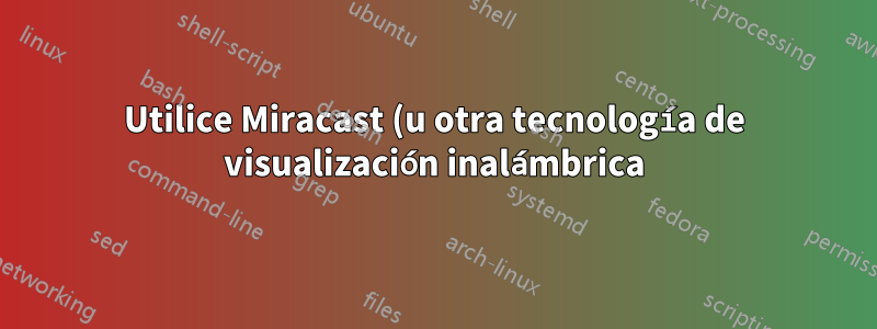 Utilice Miracast (u otra tecnología de visualización inalámbrica) para extender las pantallas a varias pantallas inalámbricas