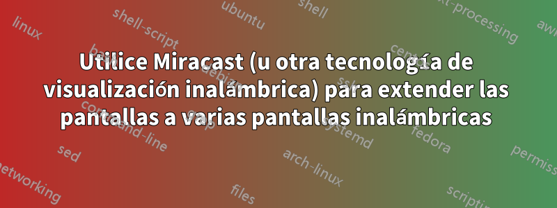 Utilice Miracast (u otra tecnología de visualización inalámbrica) para extender las pantallas a varias pantallas inalámbricas