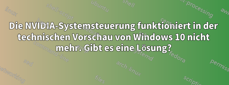 Die NVIDIA-Systemsteuerung funktioniert in der technischen Vorschau von Windows 10 nicht mehr. Gibt es eine Lösung?