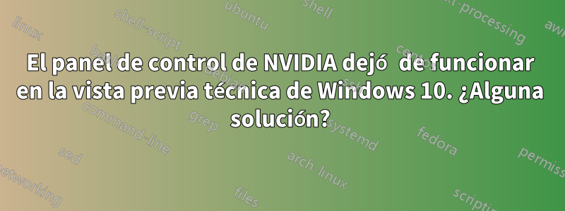 El panel de control de NVIDIA dejó de funcionar en la vista previa técnica de Windows 10. ¿Alguna solución?