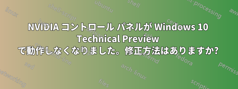 NVIDIA コントロール パネルが Windows 10 Technical Preview で動作しなくなりました。修正方法はありますか?