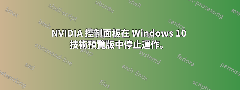 NVIDIA 控制面板在 Windows 10 技術預覽版中停止運作。