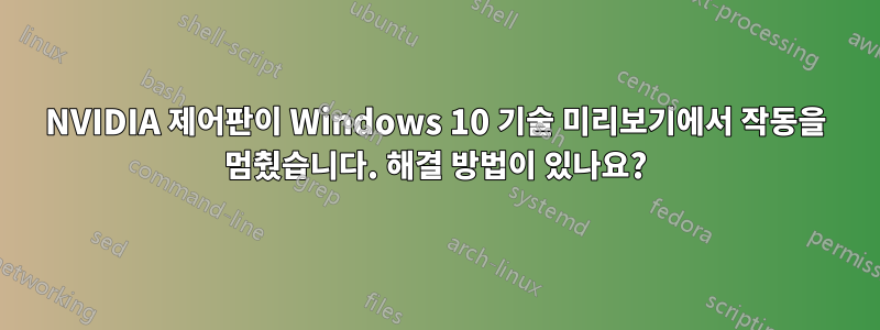 NVIDIA 제어판이 Windows 10 기술 미리보기에서 작동을 멈췄습니다. 해결 방법이 있나요?