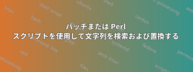 バッチまたは Perl スクリプトを使用して文字列を検索および置換する