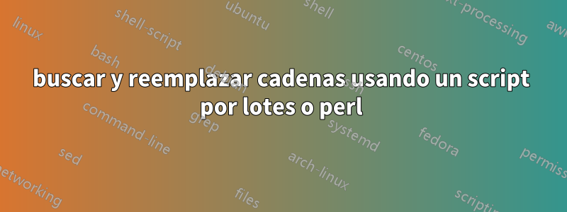 buscar y reemplazar cadenas usando un script por lotes o perl