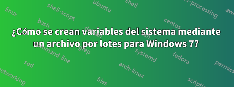 ¿Cómo se crean variables del sistema mediante un archivo por lotes para Windows 7?