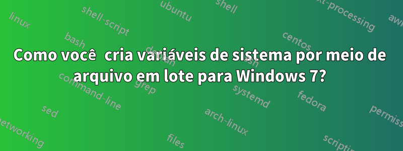 Como você cria variáveis ​​de sistema por meio de arquivo em lote para Windows 7?