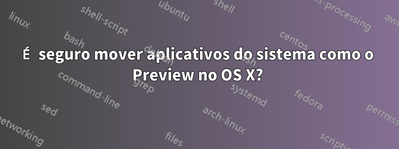 É seguro mover aplicativos do sistema como o Preview no OS X?