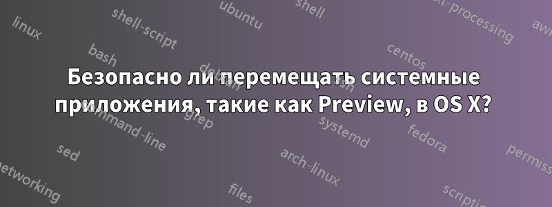 Безопасно ли перемещать системные приложения, такие как Preview, в OS X?