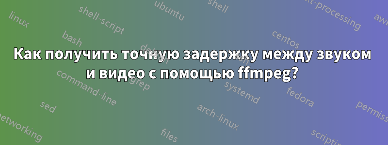 Как получить точную задержку между звуком и видео с помощью ffmpeg?