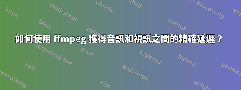 如何使用 ffmpeg 獲得音訊和視訊之間的精確延遲？