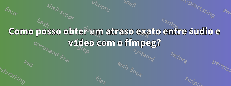 Como posso obter um atraso exato entre áudio e vídeo com o ffmpeg?