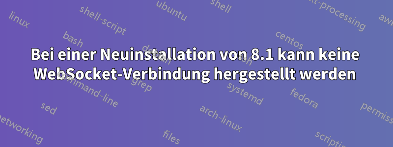 Bei einer Neuinstallation von 8.1 kann keine WebSocket-Verbindung hergestellt werden