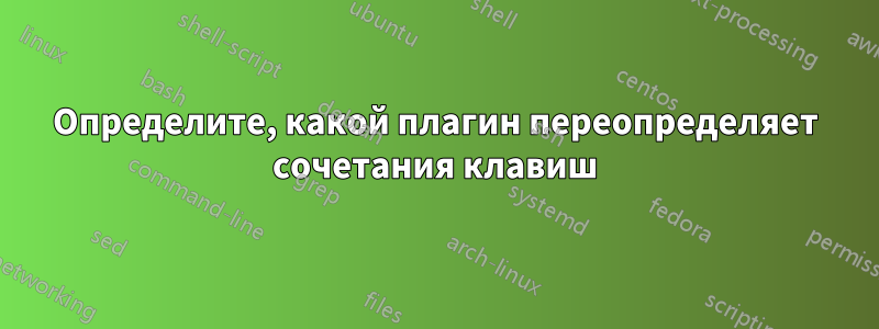 Определите, какой плагин переопределяет сочетания клавиш