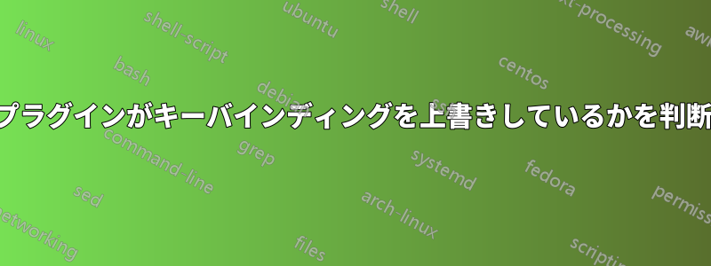 どのプラグインがキーバインディングを上書きしているかを判断する