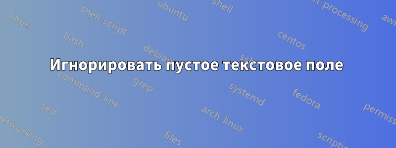 Игнорировать пустое текстовое поле