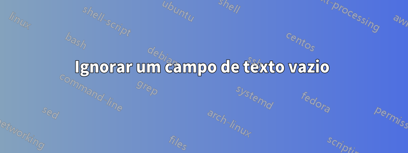 Ignorar um campo de texto vazio