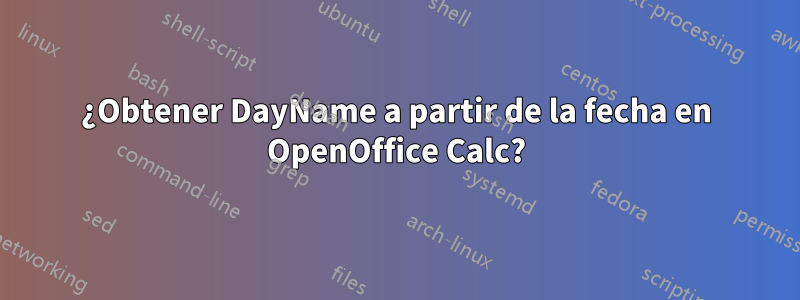 ¿Obtener DayName a partir de la fecha en OpenOffice Calc?